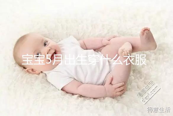寶寶5月出生穿什么衣服進來瞧，不造多大、多厚趕緊抄作業(yè)