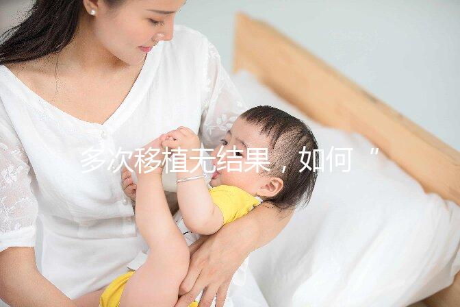 多次移植無(wú)結(jié)果,如何“幸孕”著床