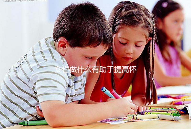 女性做什么有助于提高懷孕的可能性？