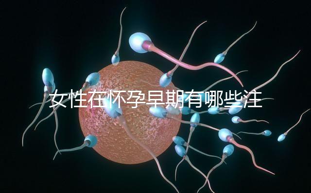 女性在懷孕早期有哪些注意事項(xiàng)？