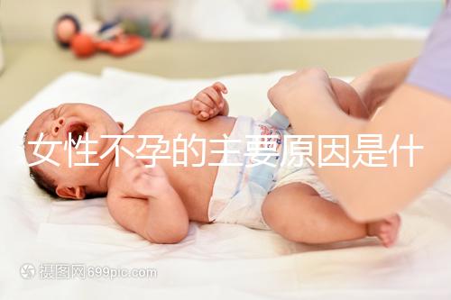女性不孕的主要原因是什么？