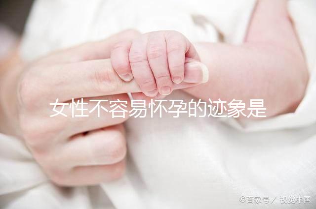 女性不容易懷孕的跡象是什么？