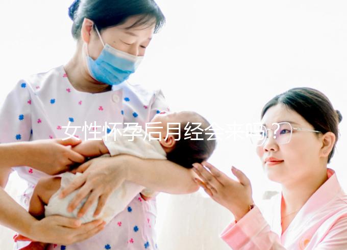 女性懷孕后月經(jīng)會來嗎？