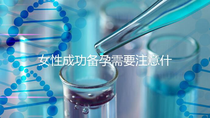 女性成功備孕需要注意什么？