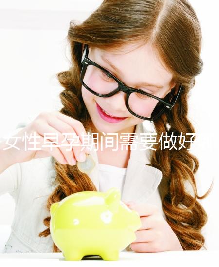 女性早孕期間需要做好哪些方面的事項