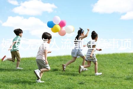 婦女無痛人流前注意事項是什么？