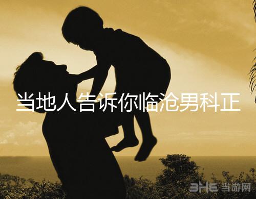 當地人告訴你臨滄男科正規醫院有哪些，看病認可這個榜單