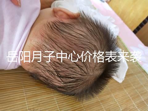 岳陽月子中心價格表來襲，2024年君山區(qū)哪個好？