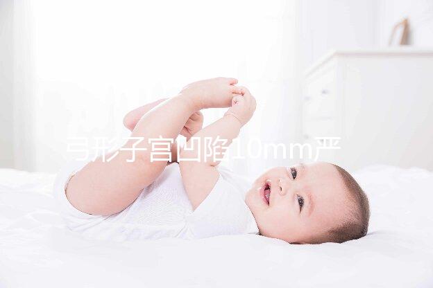 弓形子宮凹陷10mm嚴重嗎?判斷輕重的最佳方法送給你