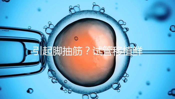 引起腳抽筋？試管移植鮮胚真不可以吃空心菜嗎？