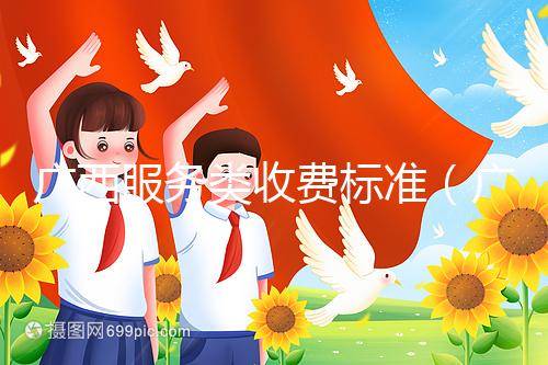 廣西服務(wù)類收費(fèi)標(biāo)準(zhǔn)(廣西服務(wù)類收費(fèi)標(biāo)準(zhǔn)文件)