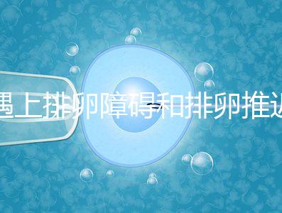 遇上排卵障礙和排卵推遲怎么辦，別慌教你4個解決方法