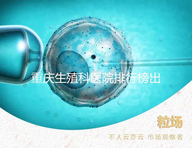 重慶生殖科醫院排行榜出爐！這些三甲機構實力不容小覷