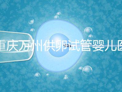 重慶萬州供卵試管嬰兒醫院排名公布，榜上5家實力大比拼