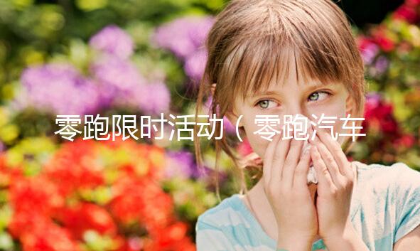 零跑限時(shí)活動(dòng)（零跑汽車活動(dòng)）