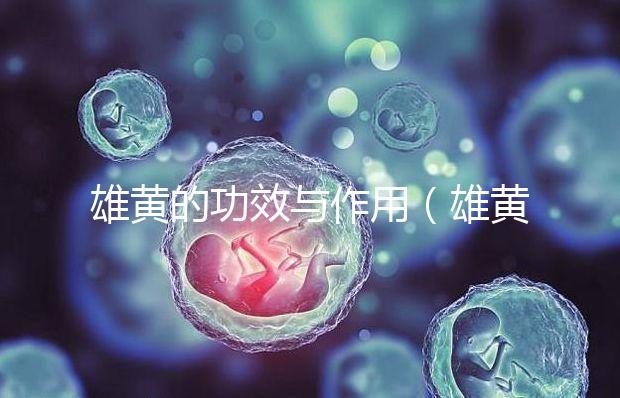 雄黃的功效與作用（雄黃的功效與作用及使用方法）