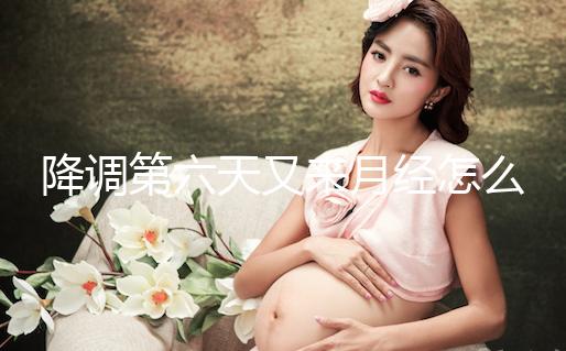 降調第六天又來月經怎么回事、正不正?？催@，小心這種情況