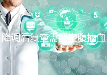 降調后復查需要空腹抽血要謹記，時間不夠結果或會不準確