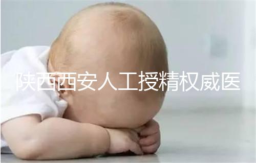 陜西西安人工授精權威醫院不少，成功率排名前十有這些