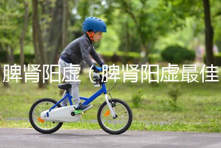 脾腎陽虛（脾腎陽虛最佳中成藥）