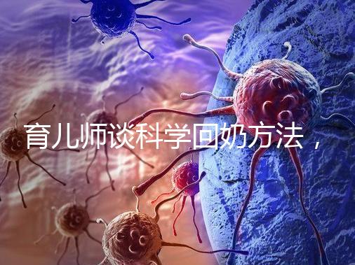 育兒師談科學(xué)回奶方法，這6個飲食偏方很有效