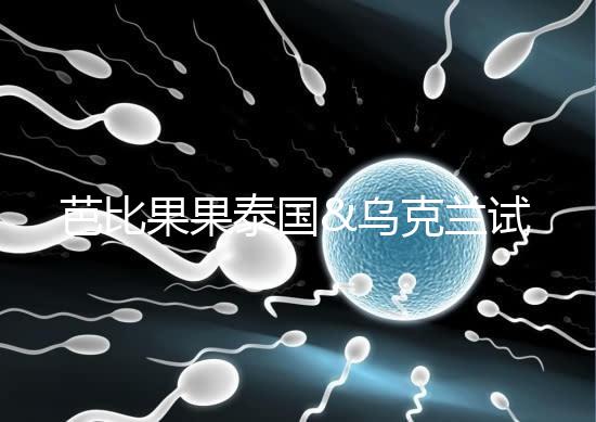 芭比果果泰國&烏克蘭試管嬰兒醫院授權醫療服務中心