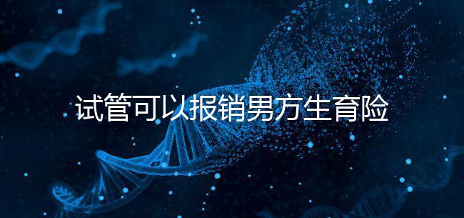 試管可以報(bào)銷男方生育險(xiǎn)嗎？詳解報(bào)銷條件與范圍