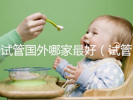 試管國(guó)外哪家最好（試管國(guó)外哪家最好最安全）