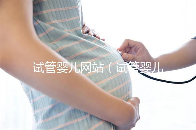 試管嬰兒網(wǎng)站（試管嬰兒網(wǎng)站有哪些）