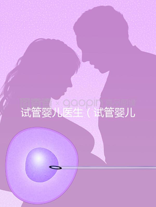 試管嬰兒醫生（試管嬰兒醫生知道胚胎性別嗎）