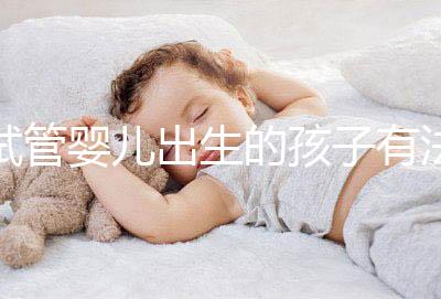 試管嬰兒出生的孩子有法律地位嗎？