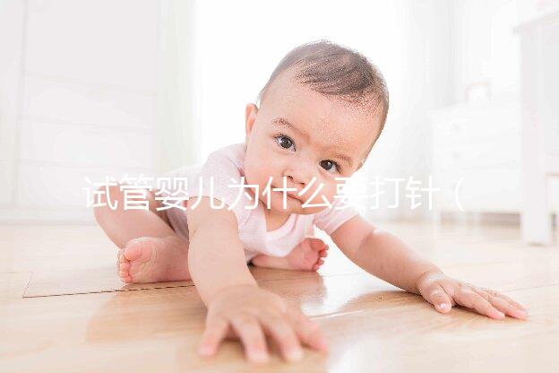 試管嬰兒為什么要打針（試管嬰兒為什么要打針一個月）