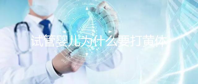 試管嬰兒為什么要打黃體酮？它的作用貫穿整個試管流程！