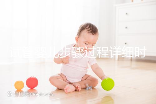 試管嬰兒步驟過程詳細(xì)時間(試管嬰兒步驟過程詳細(xì)程)