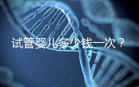 試管嬰兒多少錢(qián)一次？