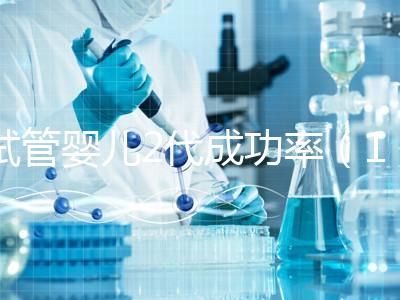 試管嬰兒2代成功率(10個人做試管幾個能成功)