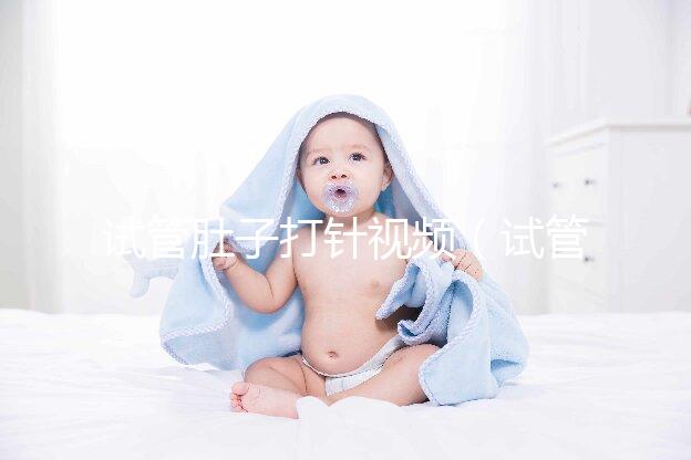 試管肚子打針視頻（試管肚子打針視頻全過程）