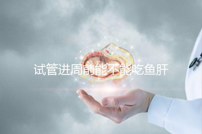 試管進(jìn)周前能不能吃魚肝油快速得到，看看有什么作用？