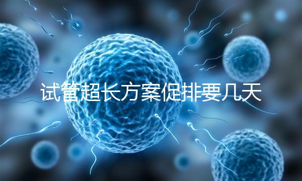 試管超長方案促排要幾天？12天起，取卵得看卵泡發(fā)育情況
