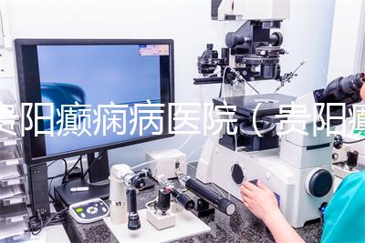 貴陽癲癇病醫院（貴陽癲癇病醫院哪家好）