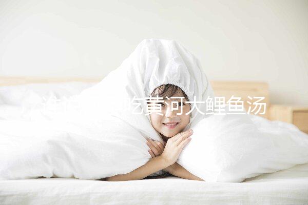 誰(shuí)說(shuō)懷孕吃黃河大鯉魚湯不能止孕吐，怎么做才是關(guān)鍵