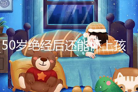 50歲絕經后還能懷上孩子嗎？是否排卵才是判斷標準