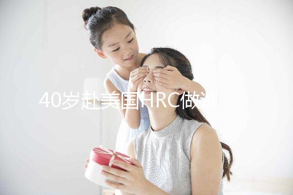 40歲赴美國(guó)HRC做試管嬰兒真實(shí)經(jīng)歷，別再被不良中介給騙了