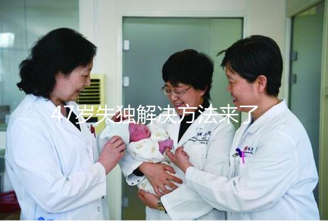 47歲失獨解決方法來了，能否再要孩子除了考慮年齡還有..