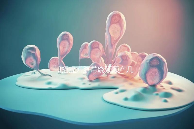 3招提升臍帶繞頸順產(chǎn)幾率，幫助準(zhǔn)媽媽們化險為夷！