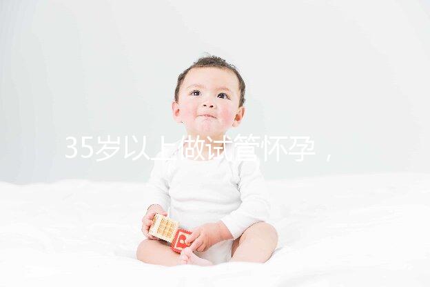 35歲以上做試管懷孕，妊娠風(fēng)險(xiǎn)提前知
