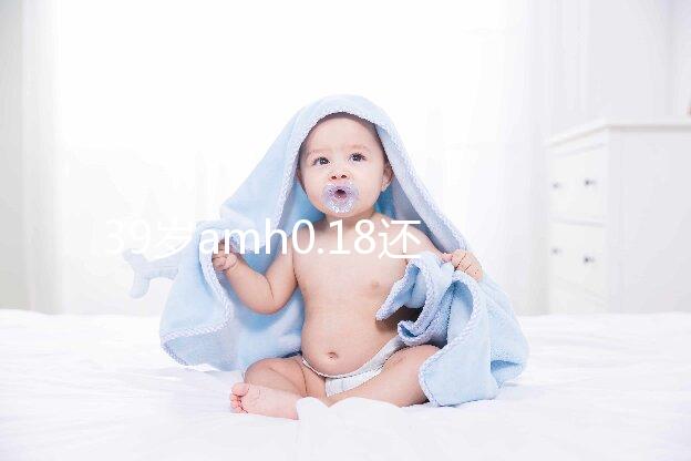 39歲amh0.18還能做試管嬰兒懷孕嗎？