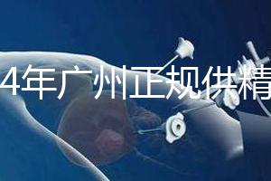 2024年廣州正規供精生殖醫院有哪些？這個詳細的地址快速查看