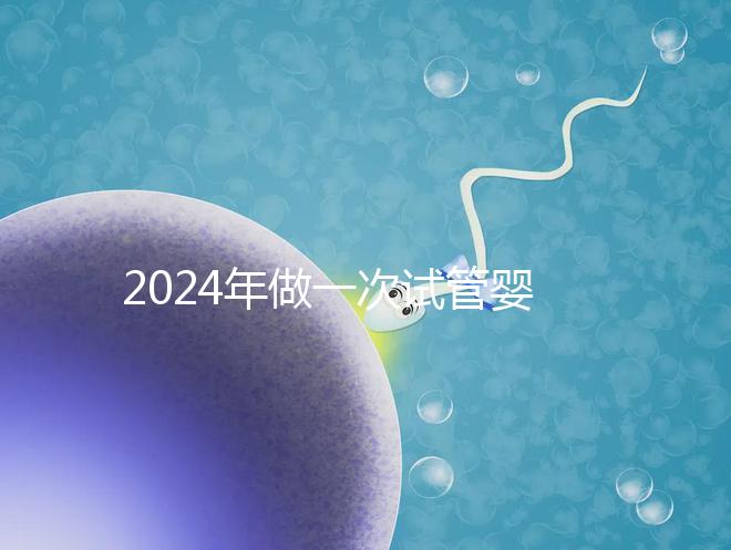 2024年做一次試管嬰兒費(fèi)用詳解:最新一/二/三代試管費(fèi)用明細(xì)實(shí)時更新