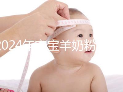 2024年寶寶羊奶粉十大名牌排行榜，飛鶴、美贊臣強(qiáng)勢(shì)入選